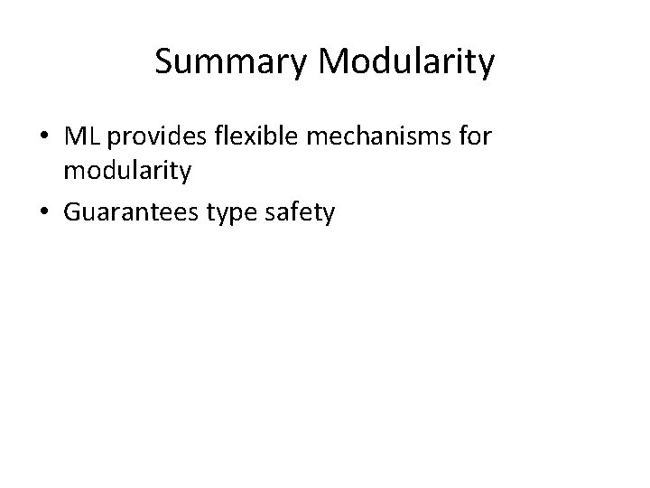 Summary Modularity • ML provides flexible mechanisms for modularity • Guarantees type safety 