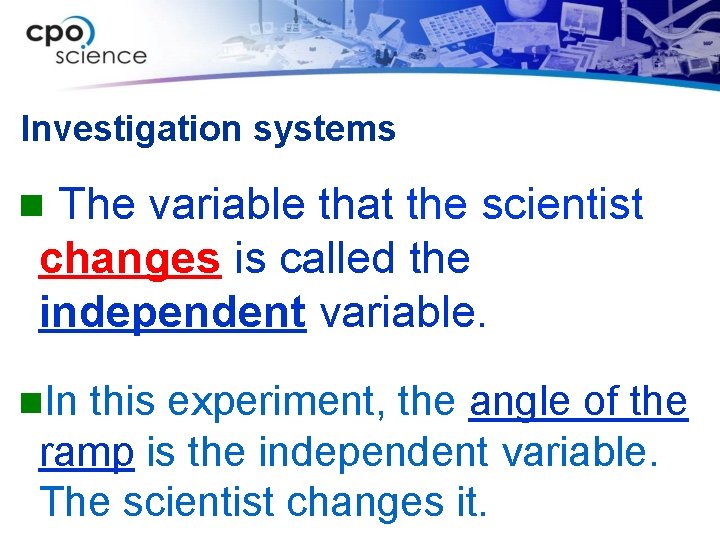 Investigation systems The variable that the scientist changes is called the independent variable. n