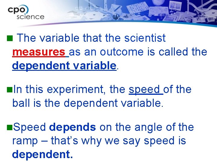 n The variable that the scientist measures as an outcome is called the dependent