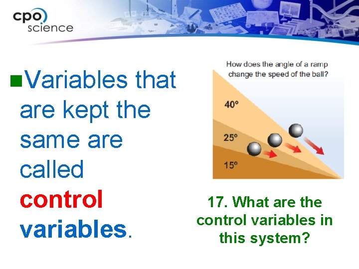 n. Variables that are kept the same are called control variables. 17. What are