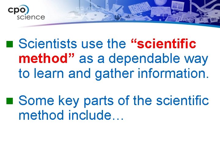 n Scientists use the “scientific method” as a dependable way to learn and gather