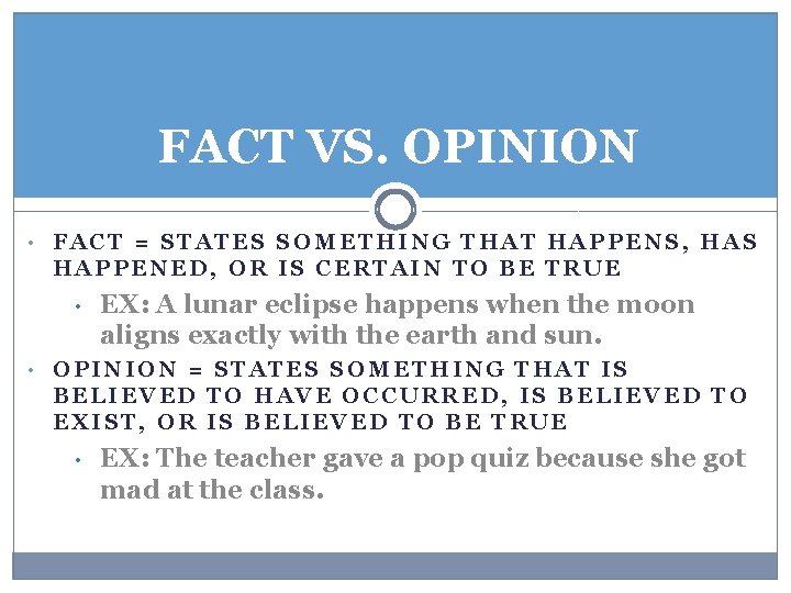 FACT VS. OPINION • FACT = STATES SOMETHING THAT HAPPENS, HAS HAPPENED, OR IS