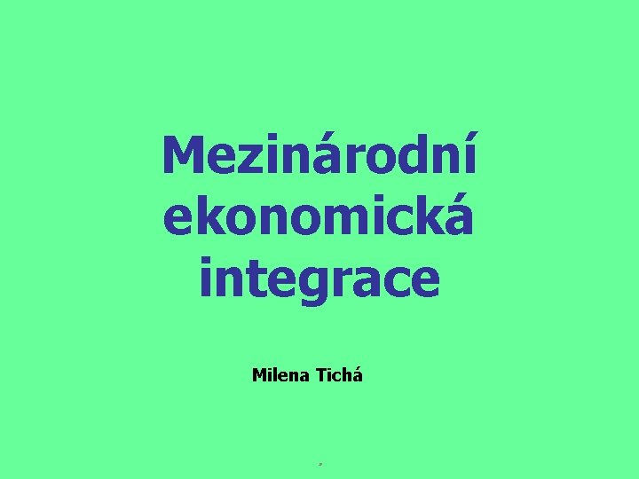 Mezinárodní ekonomická integrace Milena Tichá . 