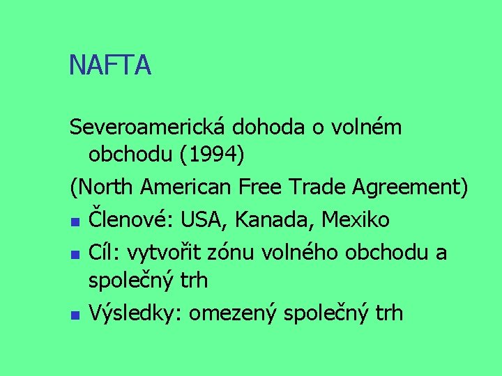 NAFTA Severoamerická dohoda o volném obchodu (1994) (North American Free Trade Agreement) Členové: USA,