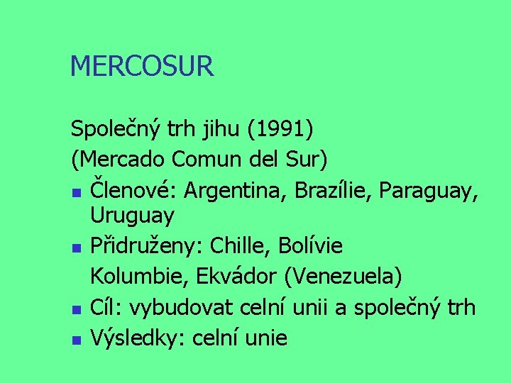 MERCOSUR Společný trh jihu (1991) (Mercado Comun del Sur) Členové: Argentina, Brazílie, Paraguay, Uruguay