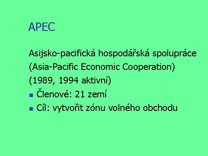APEC Asijsko-pacifická hospodářská spolupráce (Asia-Pacific Economic Cooperation) (1989, 1994 aktivní) Členové: 21 zemí Cíl: