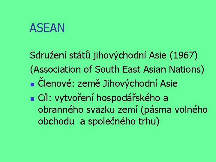 ASEAN Sdružení států jihovýchodní Asie (1967) (Association of South East Asian Nations) Členové: země