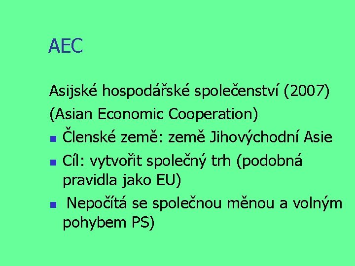 AEC Asijské hospodářské společenství (2007) (Asian Economic Cooperation) Členské země: země Jihovýchodní Asie Cíl: