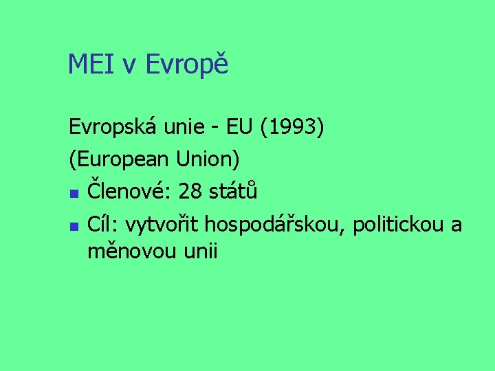 MEI v Evropě Evropská unie - EU (1993) (European Union) Členové: 28 států Cíl: