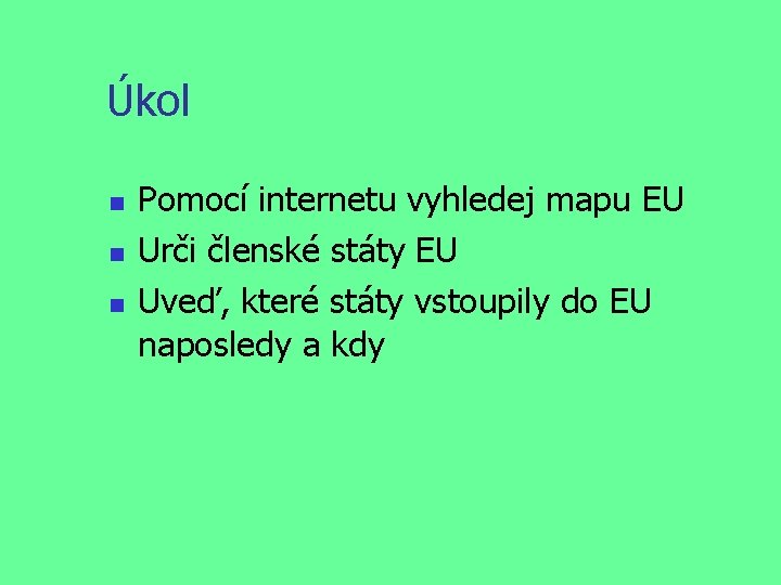 Úkol Pomocí internetu vyhledej mapu EU Urči členské státy EU Uveď, které státy vstoupily