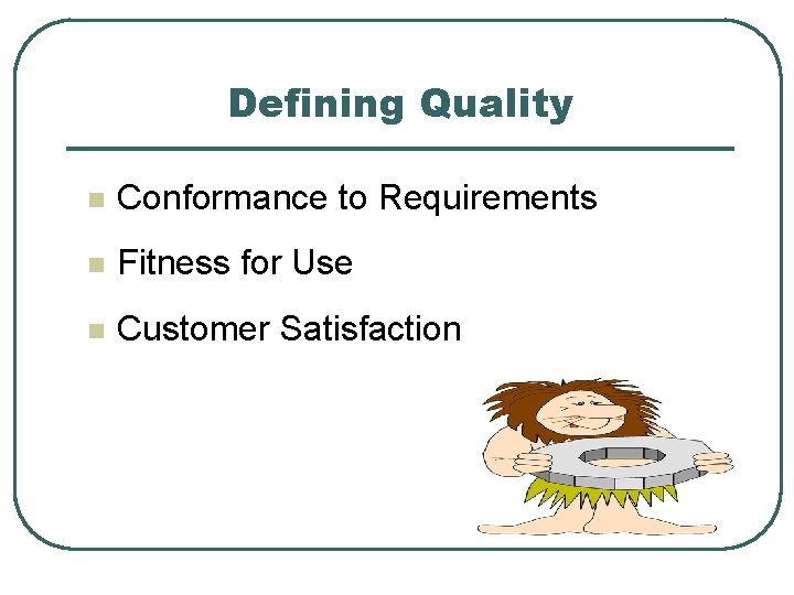Defining Quality n Conformance to Requirements n Fitness for Use n Customer Satisfaction 