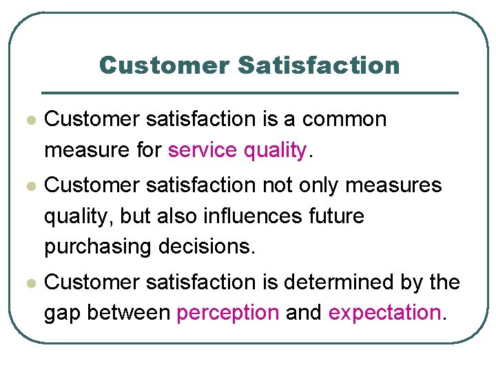Customer Satisfaction l Customer satisfaction is a common measure for service quality. l Customer
