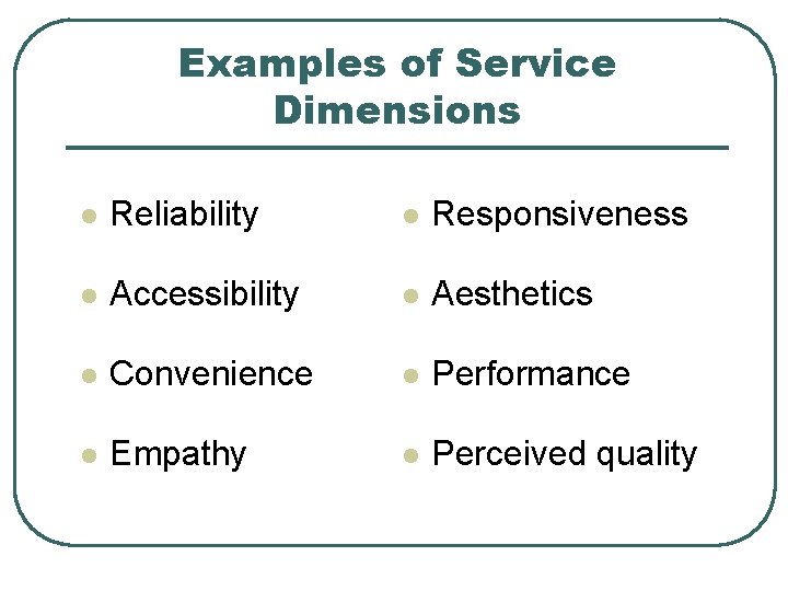 Examples of Service Dimensions l Reliability l Responsiveness l Accessibility l Aesthetics l Convenience