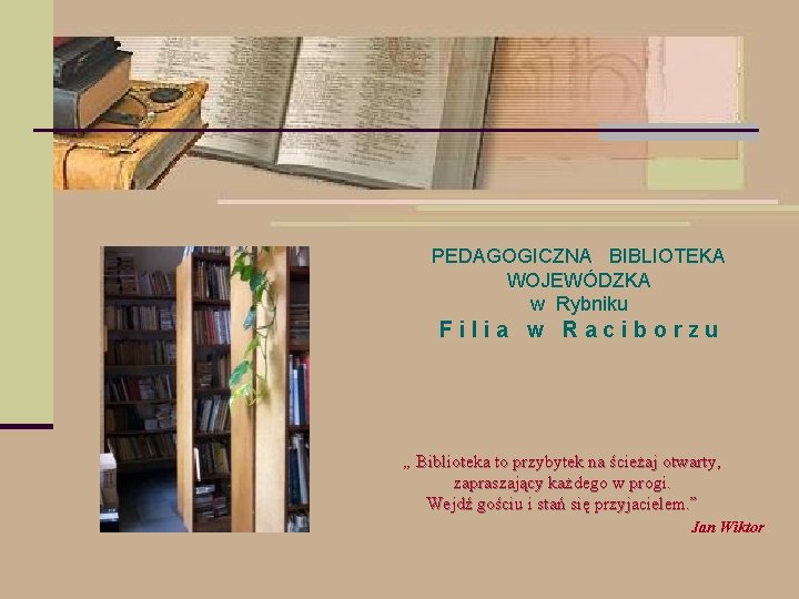 PEDAGOGICZNA BIBLIOTEKA WOJEWÓDZKA w Rybniku Filia w Raciborzu „ Biblioteka to przybytek na ścieżaj