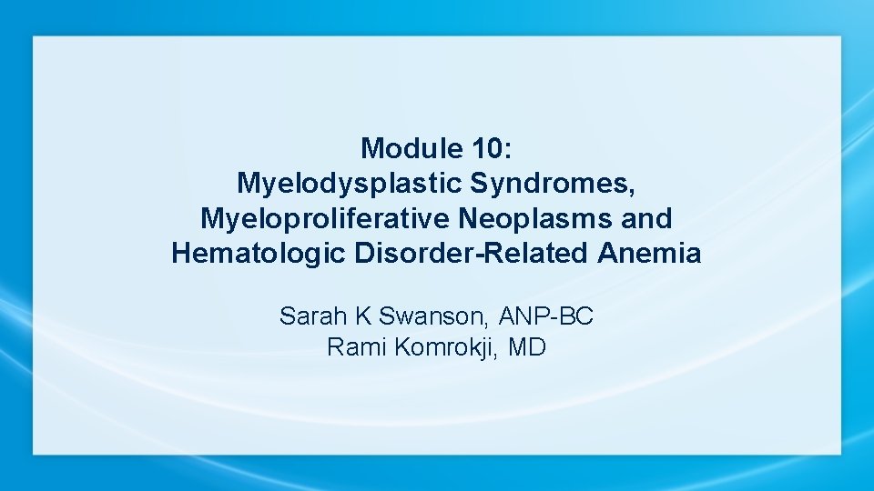 Module 10: Myelodysplastic Syndromes, Myeloproliferative Neoplasms and Hematologic Disorder-Related Anemia Sarah K Swanson, ANP-BC