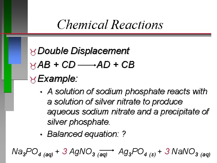 Chemical Reactions Double Displacement AB + CD AD + CB Example: • • A