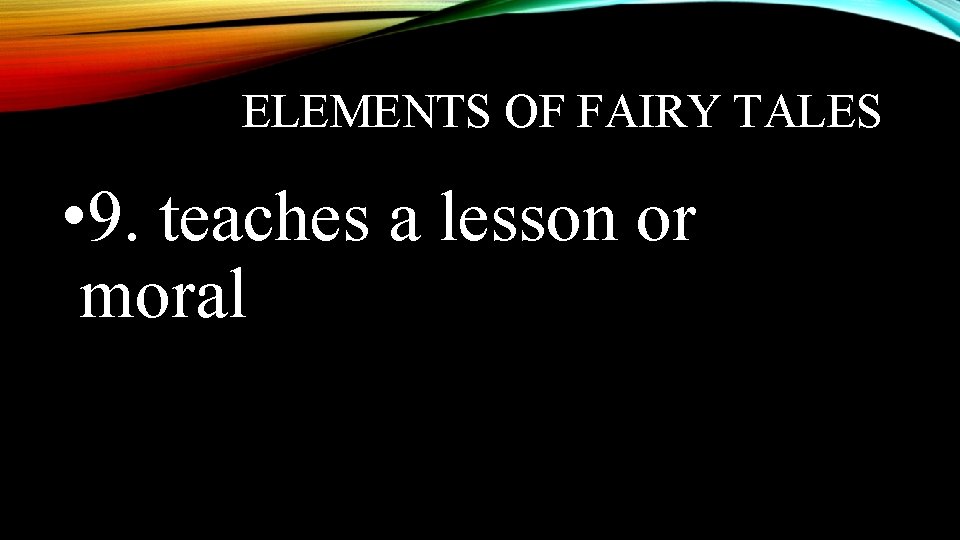 ELEMENTS OF FAIRY TALES • 9. teaches a lesson or moral 