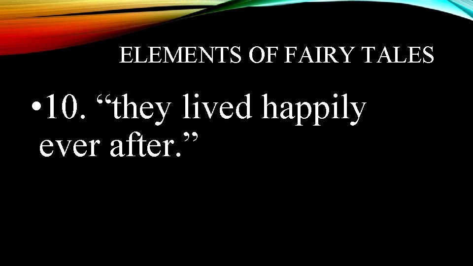 ELEMENTS OF FAIRY TALES • 10. “they lived happily ever after. ” 