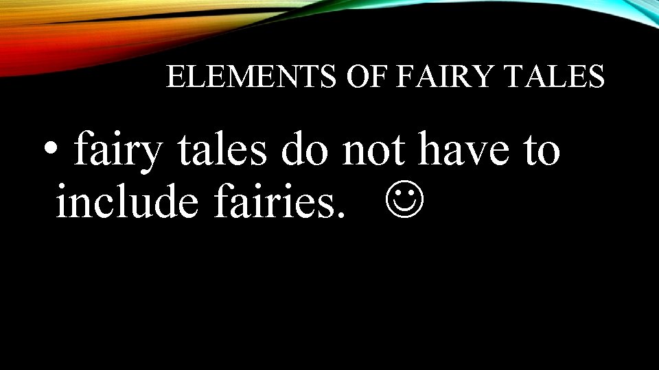 ELEMENTS OF FAIRY TALES • fairy tales do not have to include fairies. 