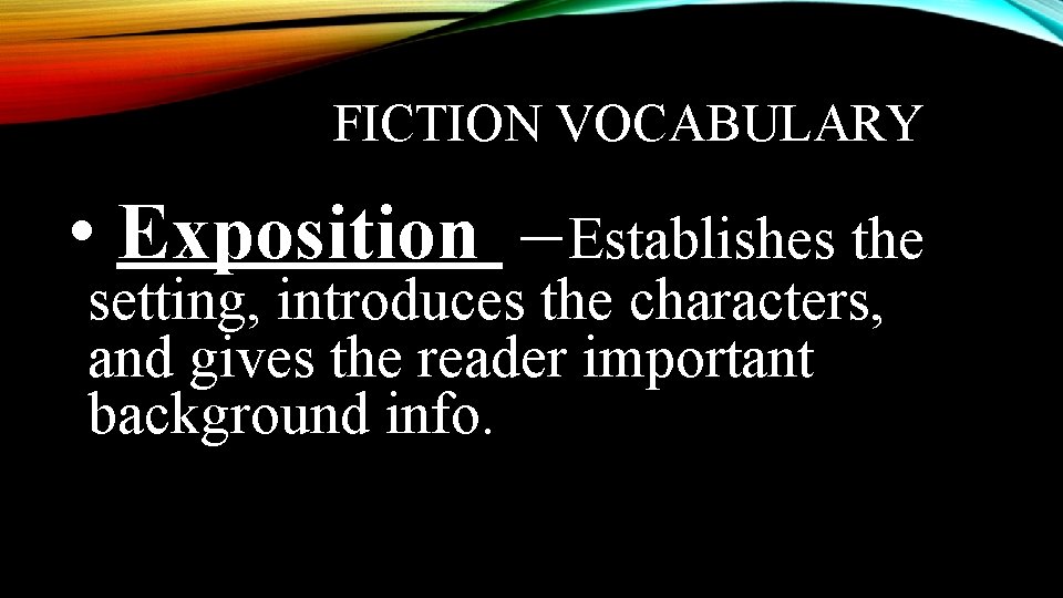 FICTION VOCABULARY • Exposition – Establishes the setting, introduces the characters, and gives the