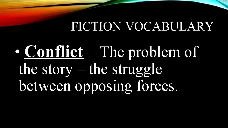 FICTION VOCABULARY • Conflict – The problem of the story – the struggle between