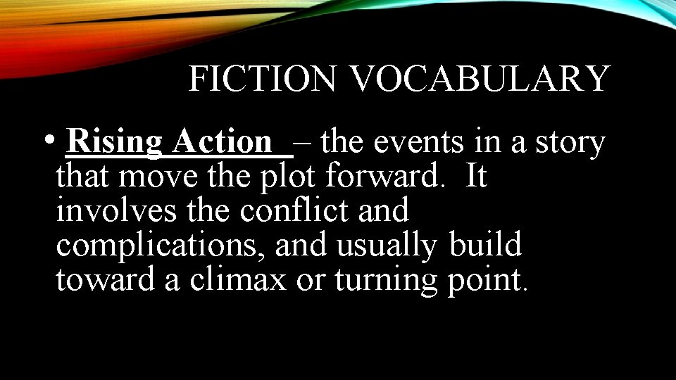 FICTION VOCABULARY • Rising Action – the events in a story that move the