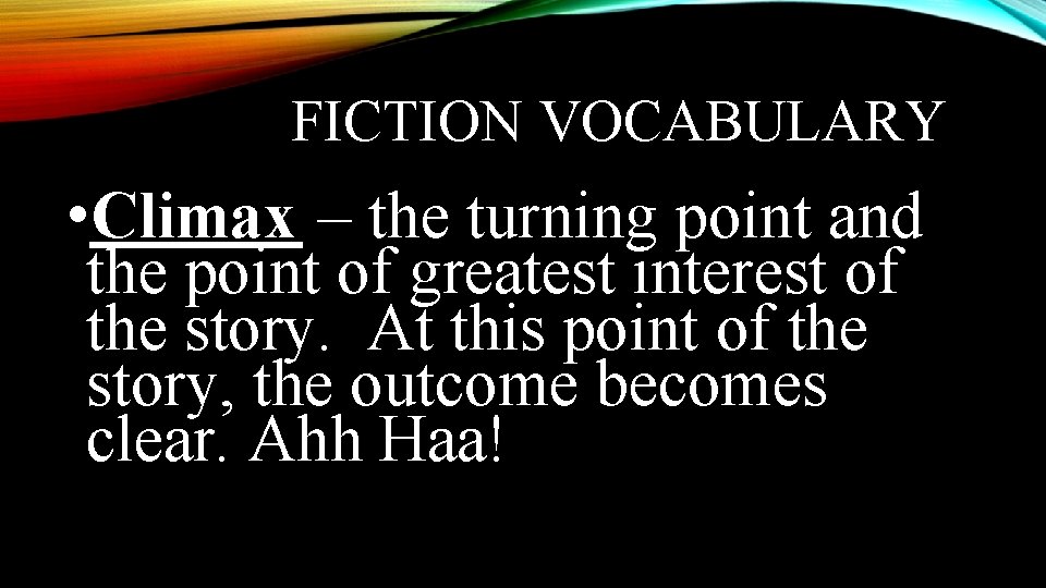 FICTION VOCABULARY • Climax – the turning point and the point of greatest interest