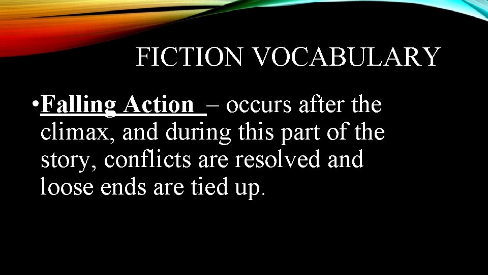 FICTION VOCABULARY • Falling Action – occurs after the climax, and during this part