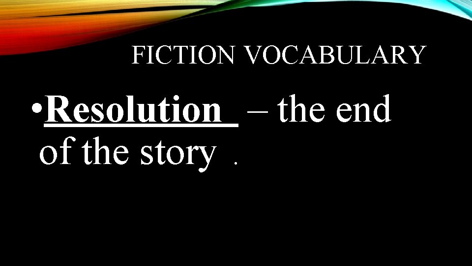 FICTION VOCABULARY • Resolution – the end of the story. 