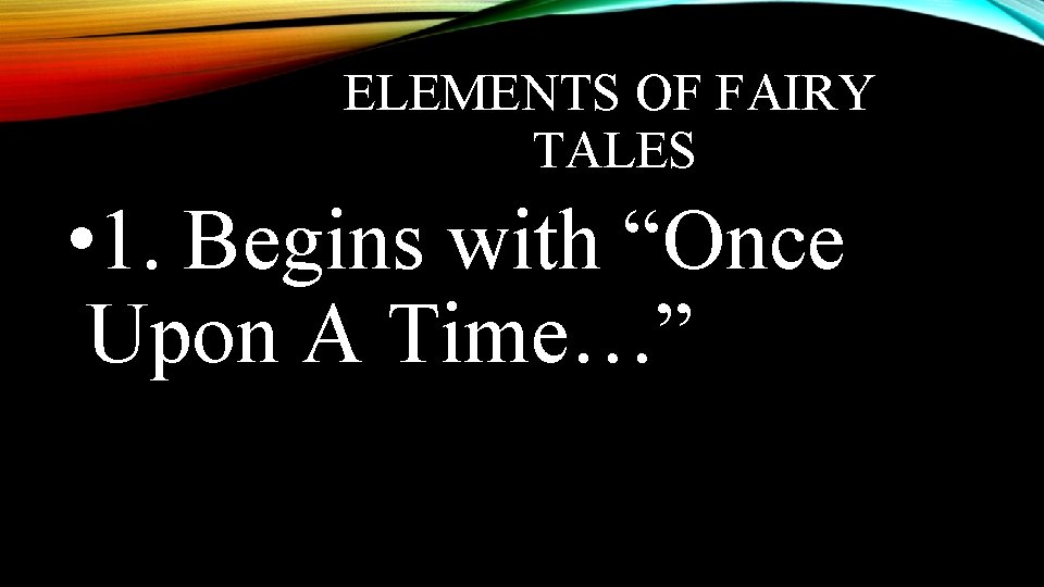 ELEMENTS OF FAIRY TALES • 1. Begins with “Once Upon A Time…” 