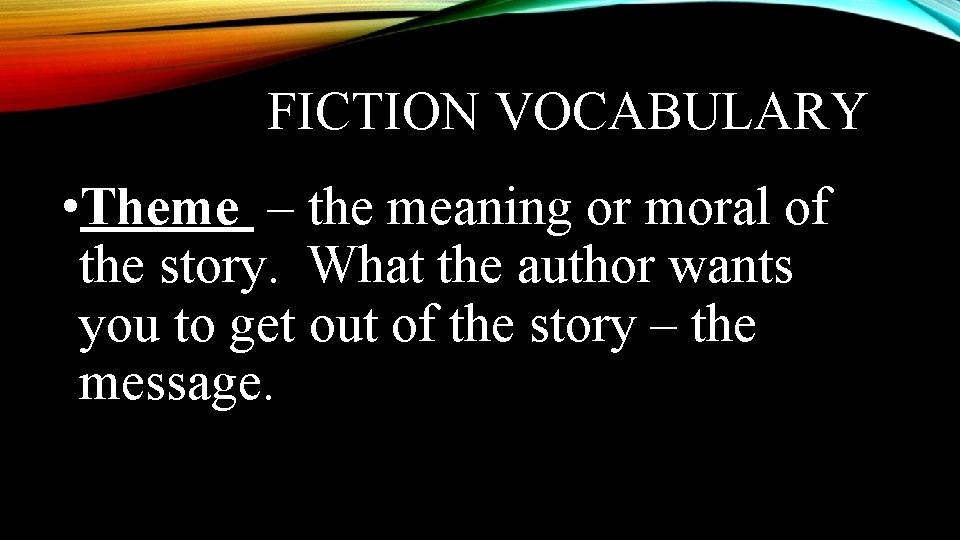 FICTION VOCABULARY • Theme – the meaning or moral of the story. What the