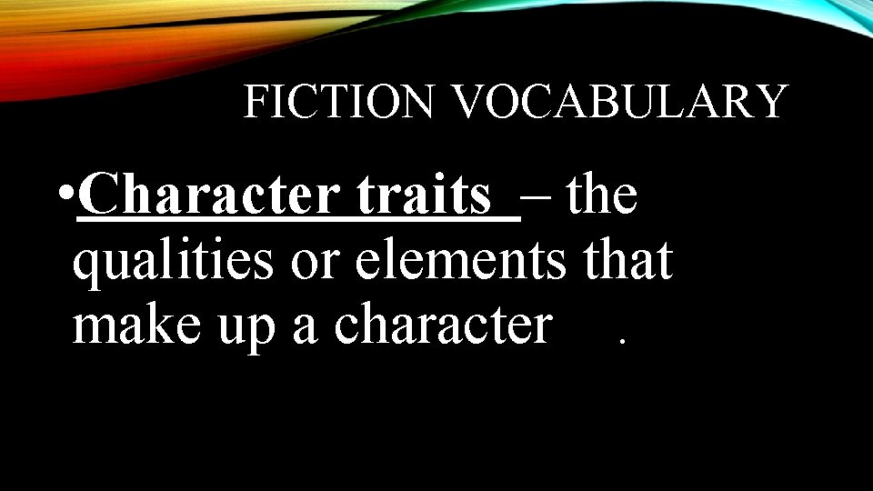 FICTION VOCABULARY • Character traits – the qualities or elements that make up a