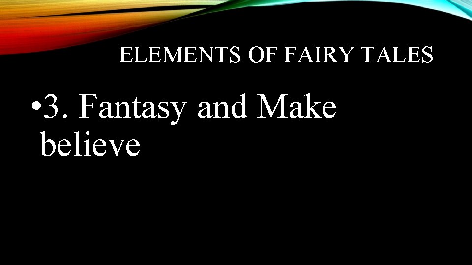ELEMENTS OF FAIRY TALES • 3. Fantasy and Make believe 