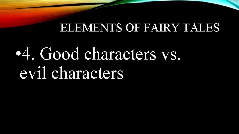 ELEMENTS OF FAIRY TALES • 4. Good characters vs. evil characters 