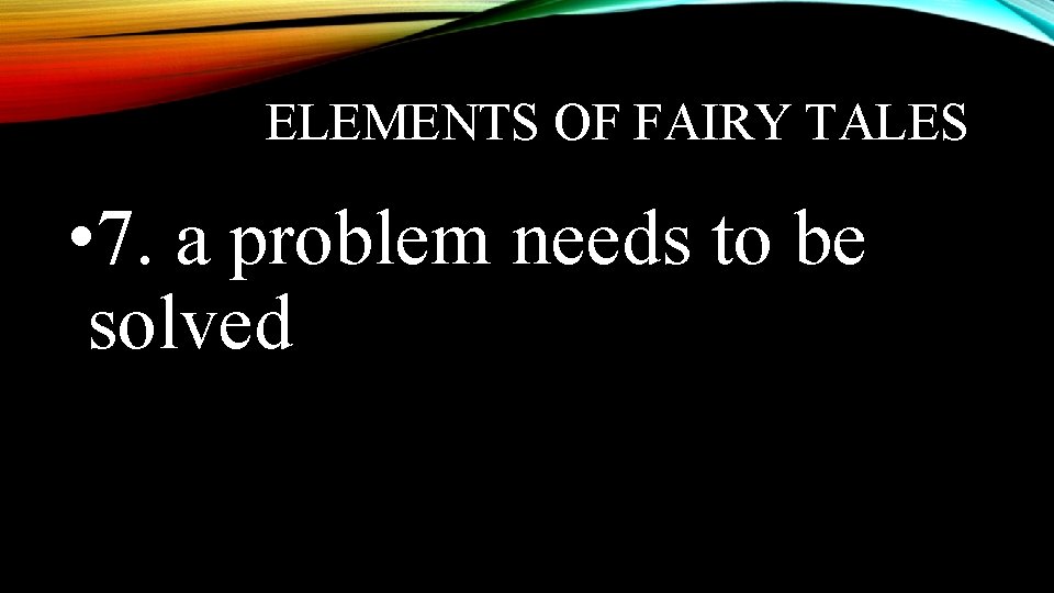 ELEMENTS OF FAIRY TALES • 7. a problem needs to be solved 