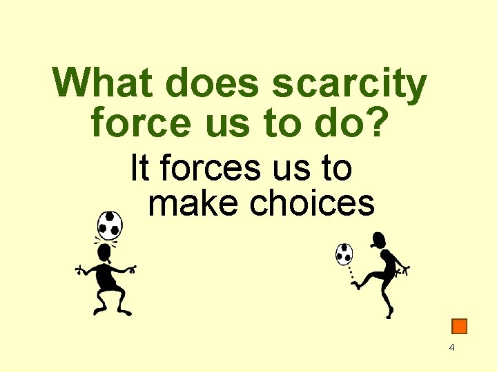 What does scarcity force us to do? It forces us to make choices 4