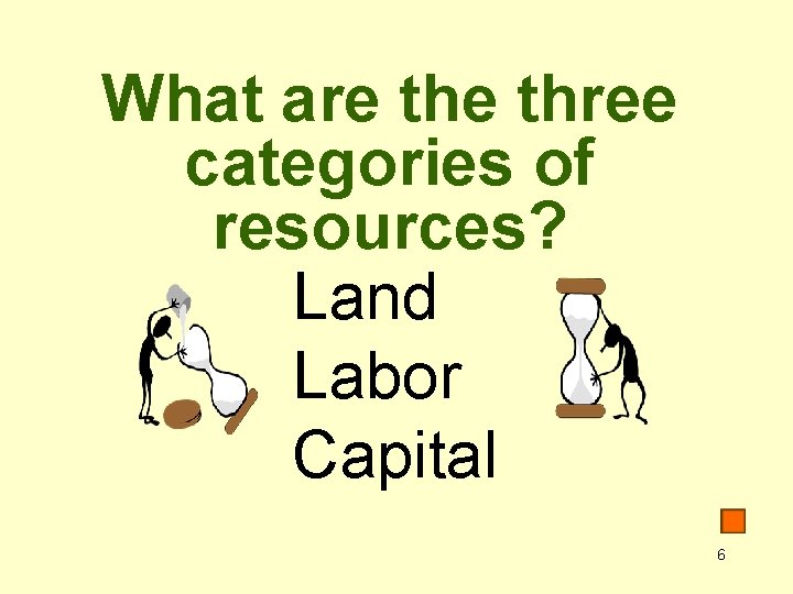 What are three categories of resources? Land Labor Capital 6 