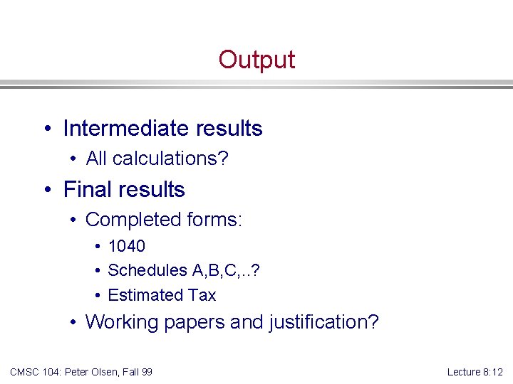 Output • Intermediate results • All calculations? • Final results • Completed forms: •