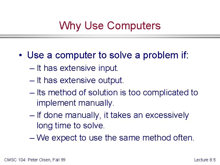Why Use Computers • Use a computer to solve a problem if: – It