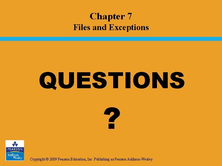 Chapter 7 Files and Exceptions QUESTIONS ? Copyright © 2009 Pearson Education, Inc. Publishing