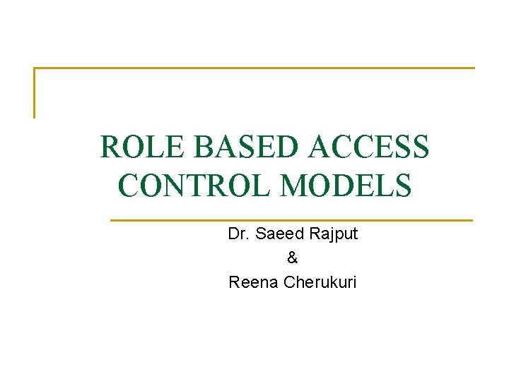 ROLE BASED ACCESS CONTROL MODELS Dr. Saeed Rajput & Reena Cherukuri 