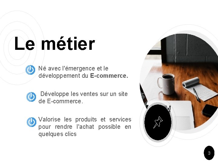 Le métier ￮ Né avec l'émergence et le développement du E-commerce. ￮ Développe les