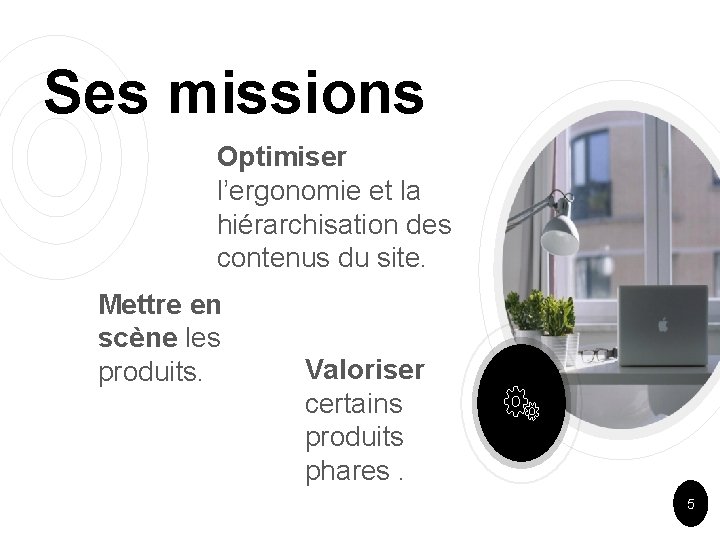 Ses missions Optimiser l’ergonomie et la hiérarchisation des contenus du site. Mettre en scène