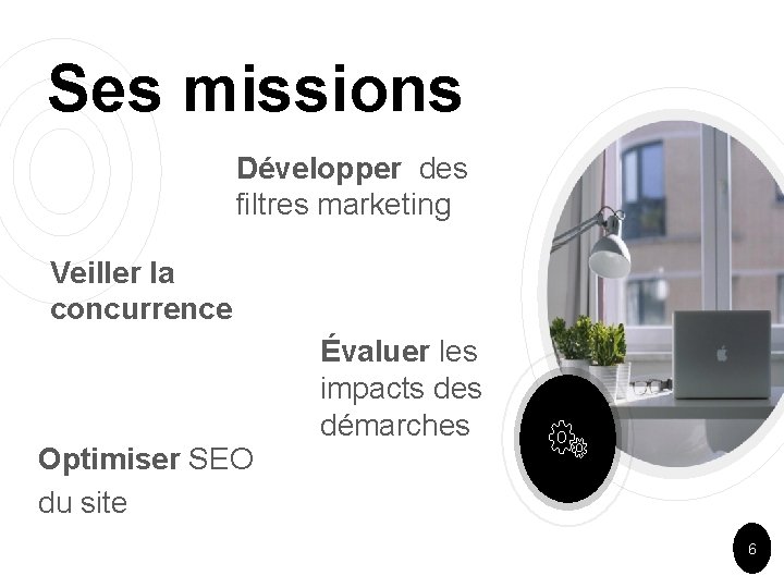 Ses missions Développer des filtres marketing Veiller la concurrence Évaluer les impacts des démarches