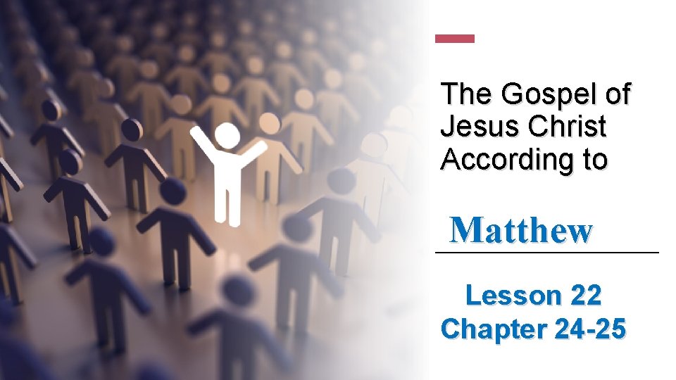 The Gospel of Jesus Christ According to Matthew Lesson 22 Chapter 24 -25 
