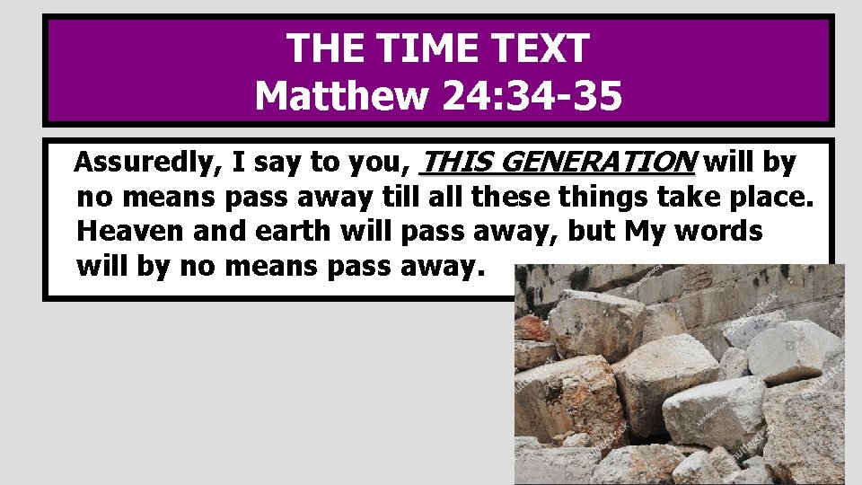 THE TIME TEXT Matthew 24: 34 -35 Assuredly, I say to you, THIS GENERATION
