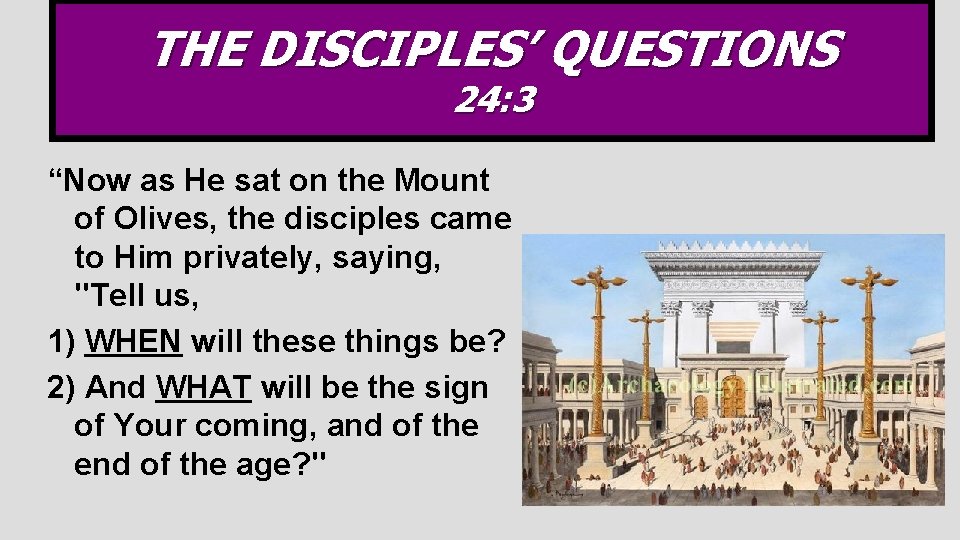 THE DISCIPLES’ QUESTIONS 24: 3 “Now as He sat on the Mount of Olives,