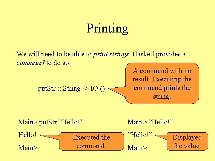 Printing We will need to be able to print strings. Haskell provides a command