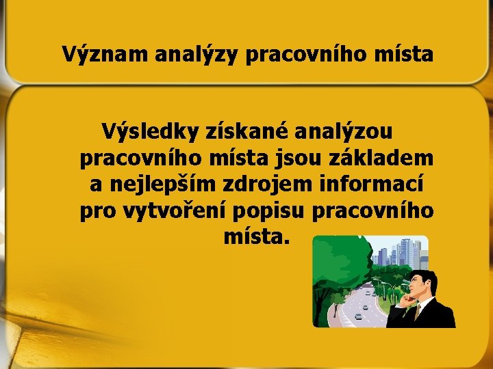 Význam analýzy pracovního místa Výsledky získané analýzou pracovního místa jsou základem a nejlepším zdrojem