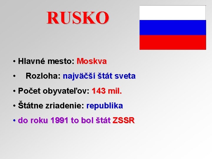 RUSKO • Hlavné mesto: Moskva • Rozloha: najväčší štát sveta • Počet obyvateľov: 143